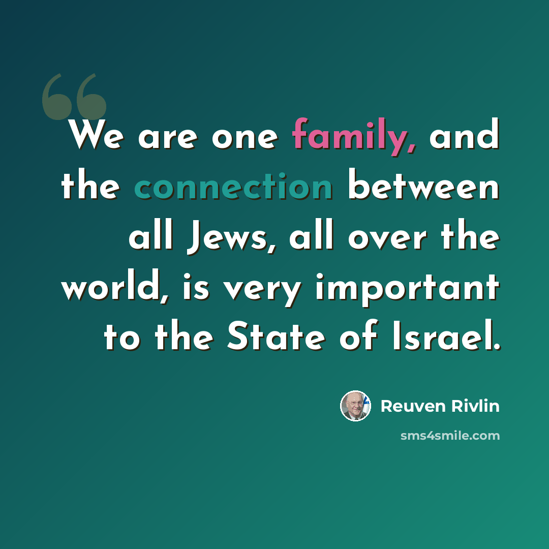 “We are one family, and the connection between all Jews, all over the world, is very important to the State of Israel.” quote by Reuven Rivlin