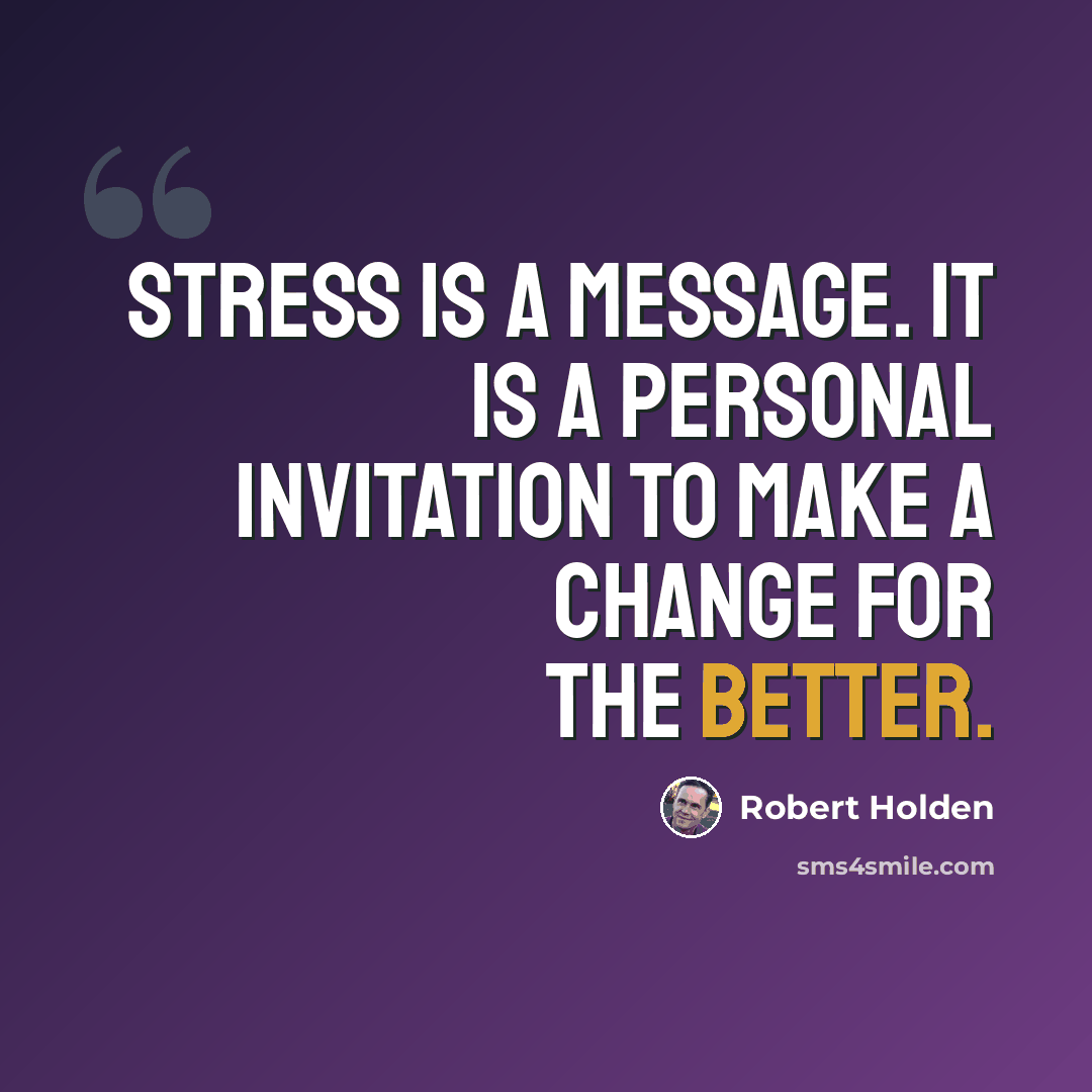 “Stress is a message. It is a personal invitation to make a change for the better.” quote by Robert Holden