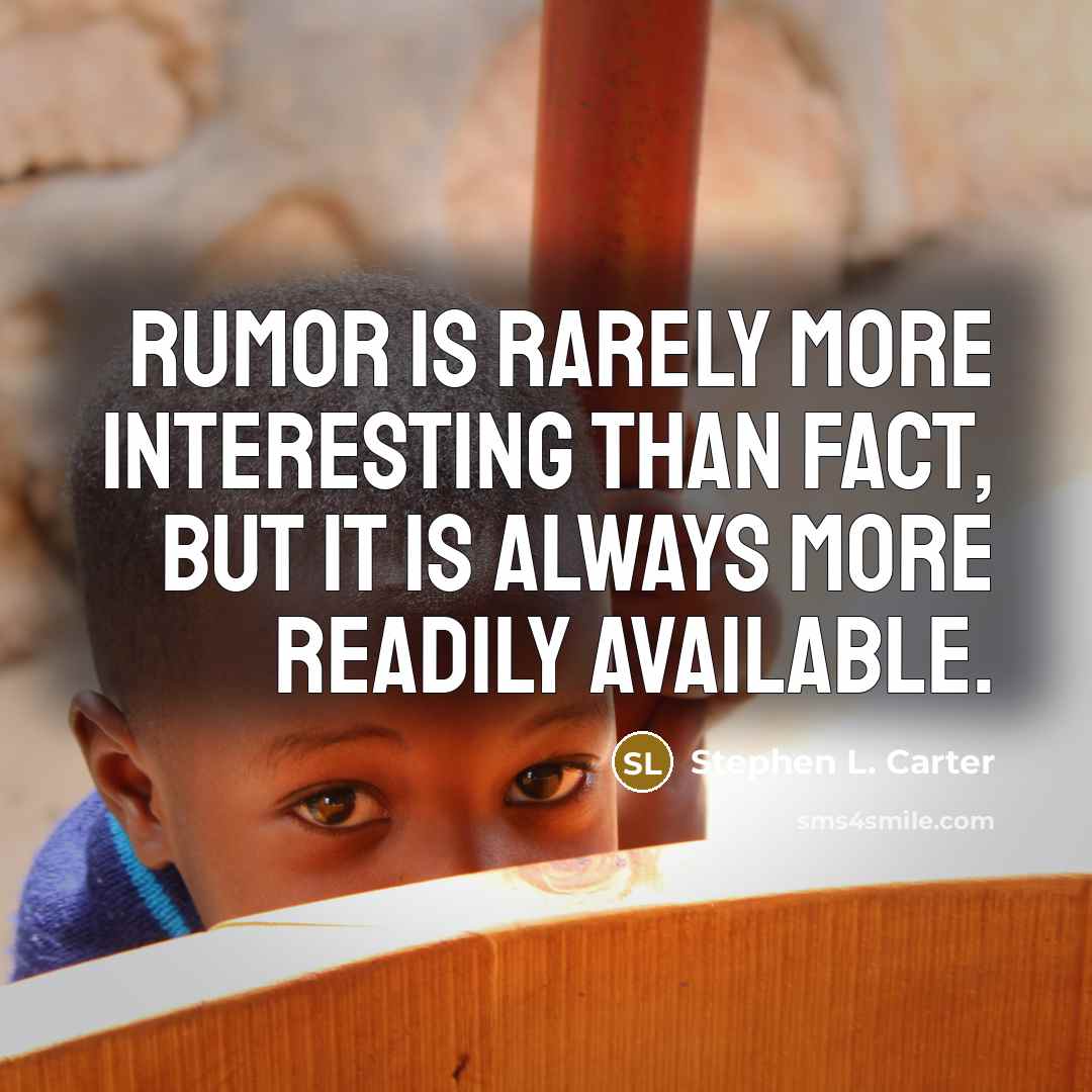 “Rumor is rarely more interesting than fact, but it is always more readily available.” quote by Stephen L. Carter