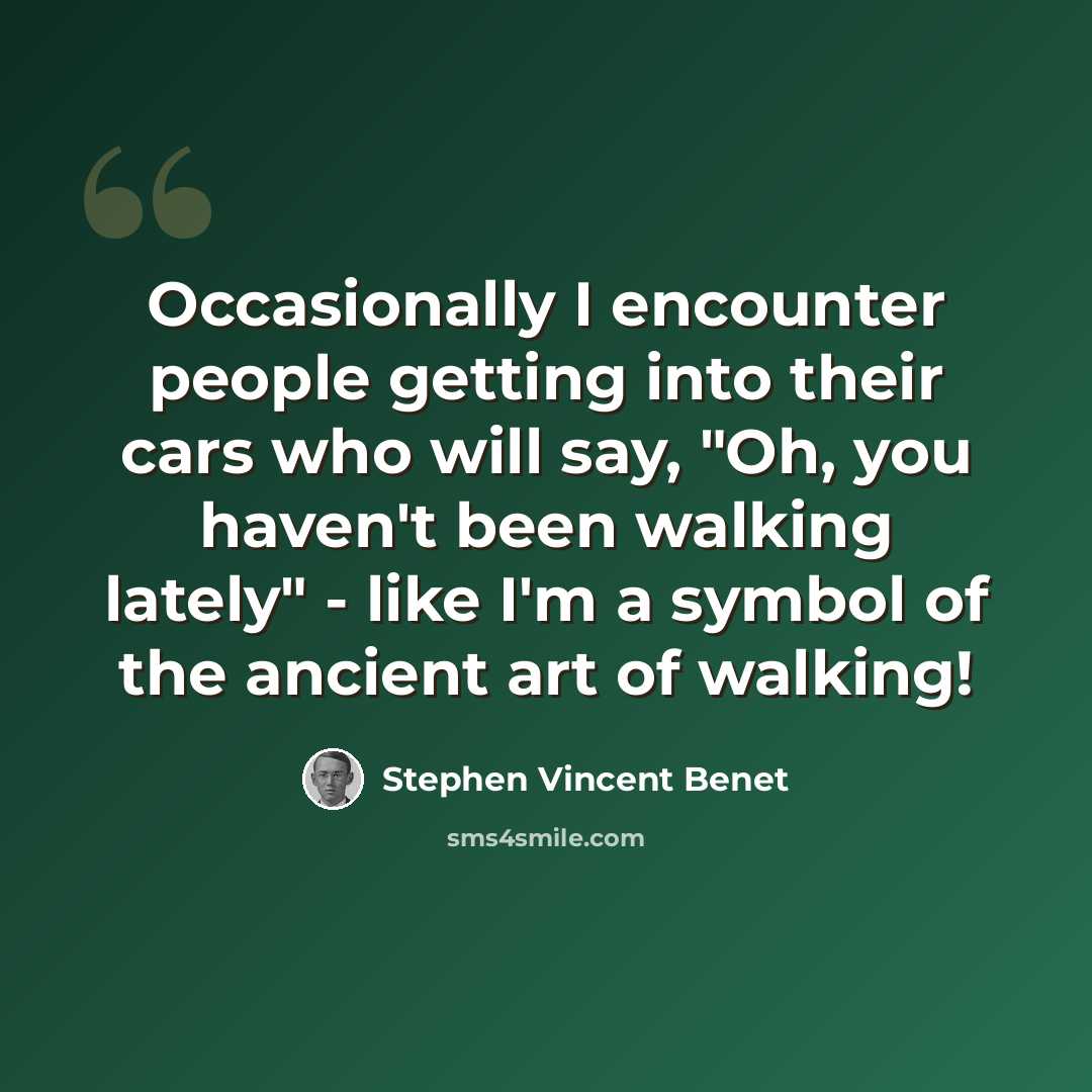 “Occasionally I encounter people getting into their cars who will say, "Oh, you haven't been walking lately" - like I'm a symbol of the ancient art of walking!” quote by Stephen Vincent Benet