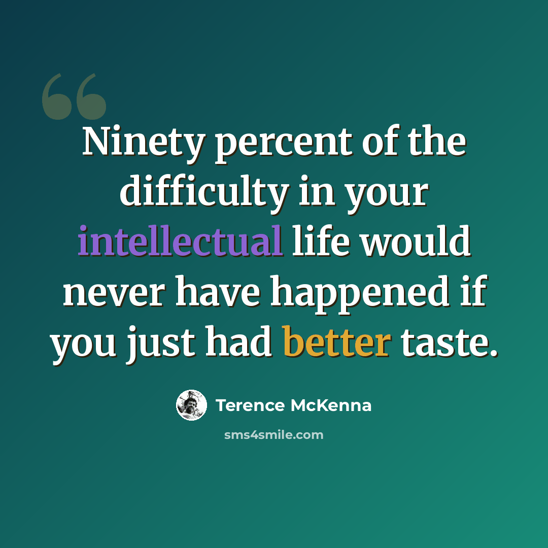 “Ninety percent of the difficulty in your intellectual life would never have happened if you just had better taste.” quote by Terence McKenna