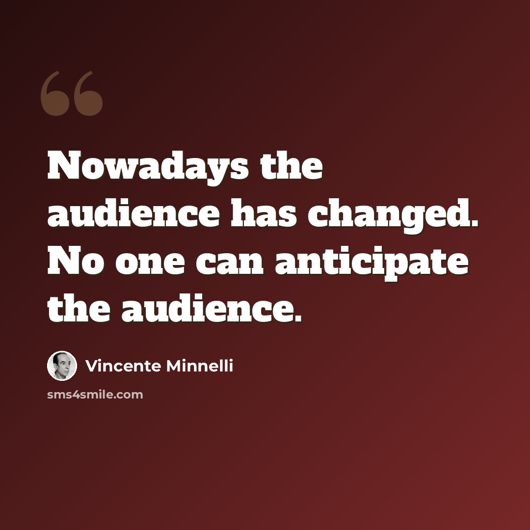 “Nowadays the audience has changed. No one can anticipate the audience.” quote by Vincente Minnelli