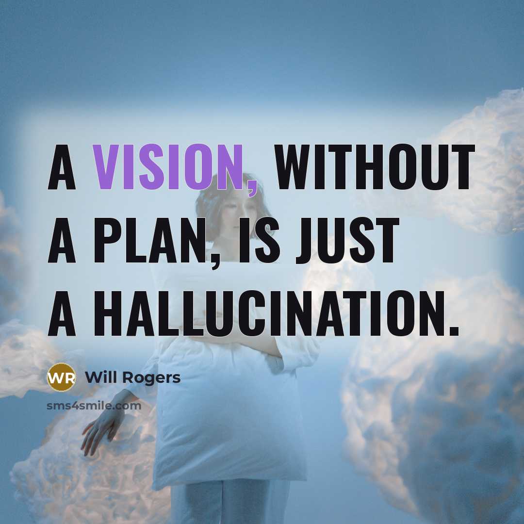 “A vision, without a plan, is just a hallucination.” quote by Will Rogers