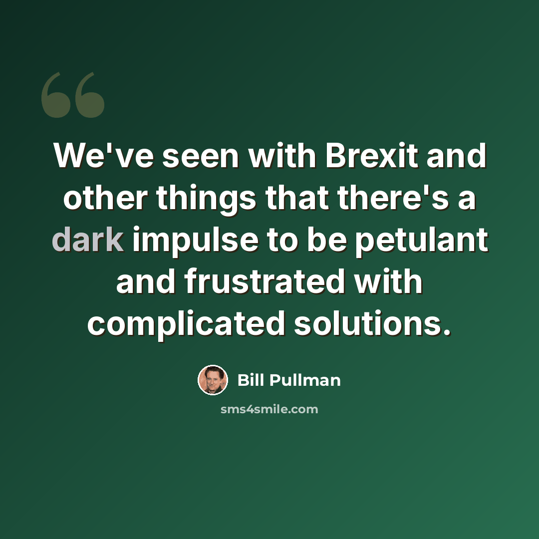 “We've seen with Brexit and other things that there's a dark impulse to be petulant and frustrated with complicated solutions.” quote by Bill Pullman