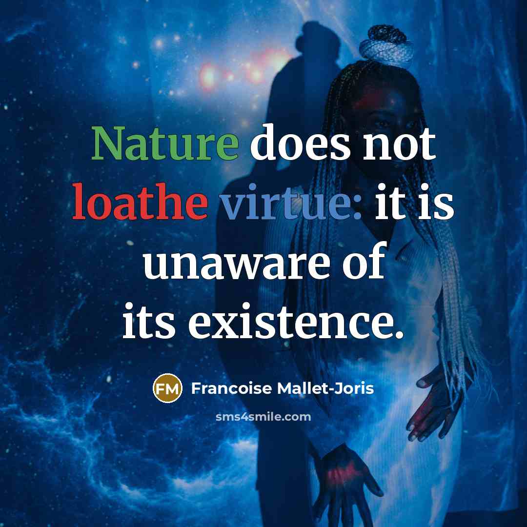 “Nature does not loathe virtue: it is unaware of its existence.” quote by Francoise Mallet-Joris