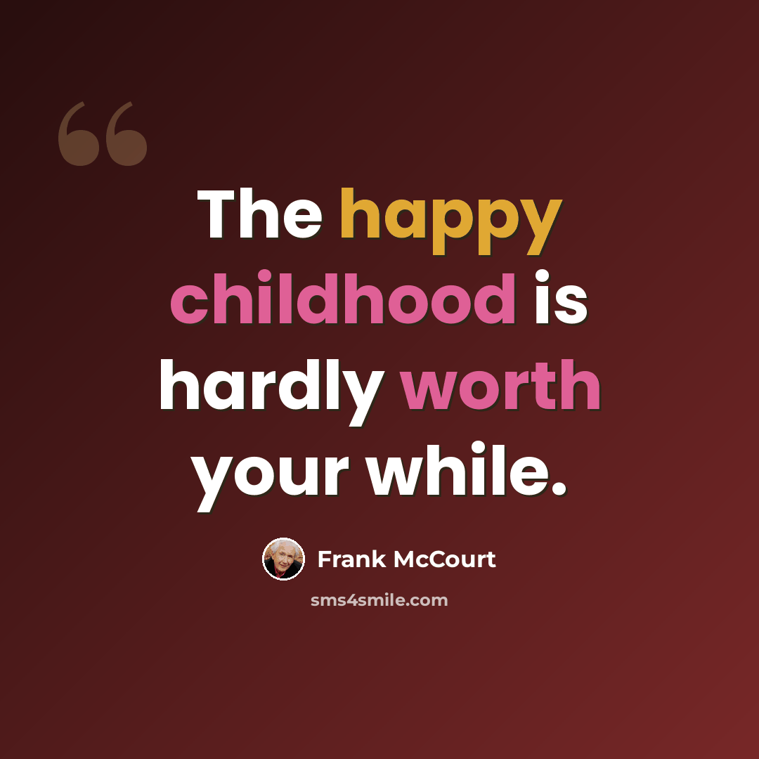 “The happy childhood is hardly worth your while.” quote by Frank McCourt