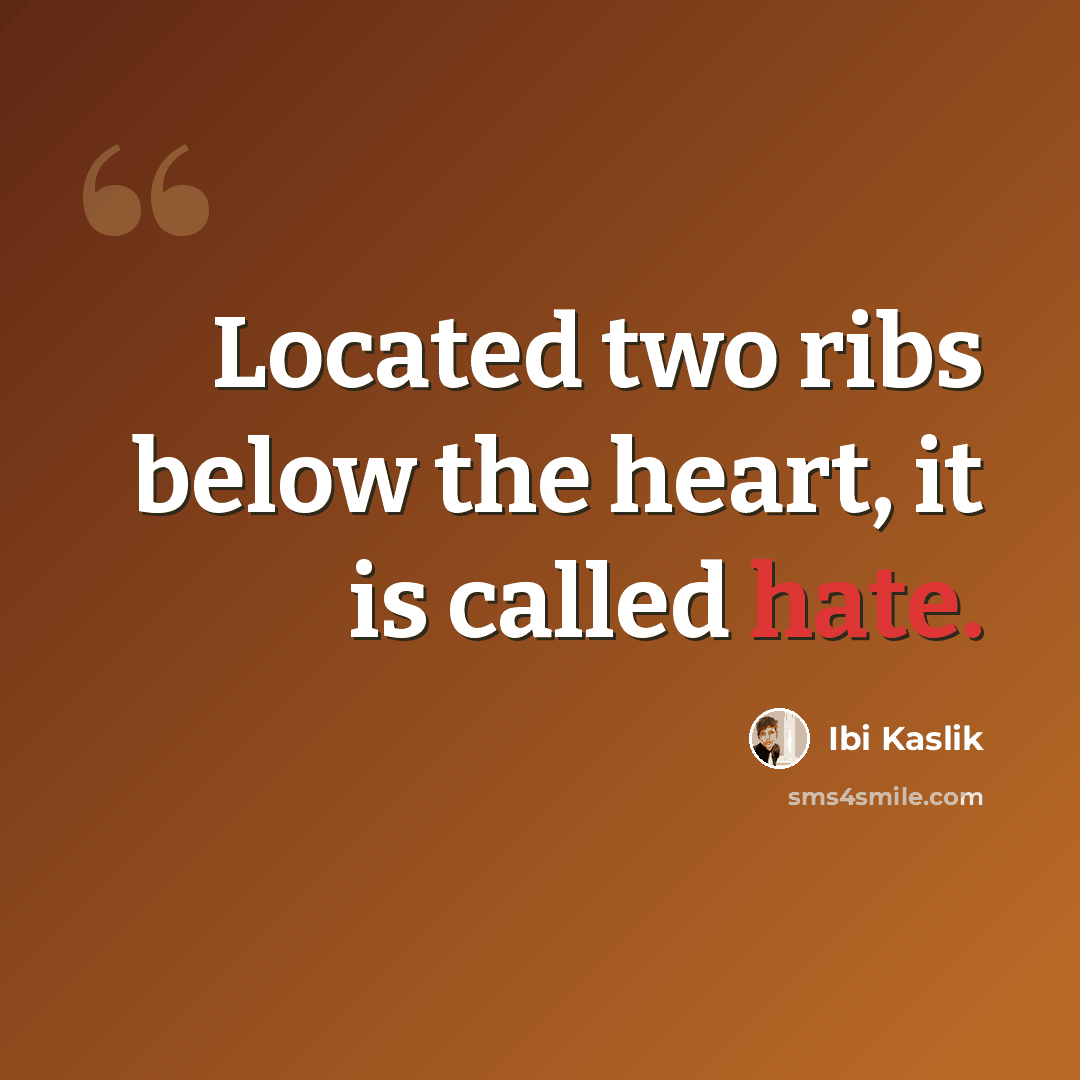 “Located two ribs below the heart, it is called hate.” quote by Ibi Kaslik