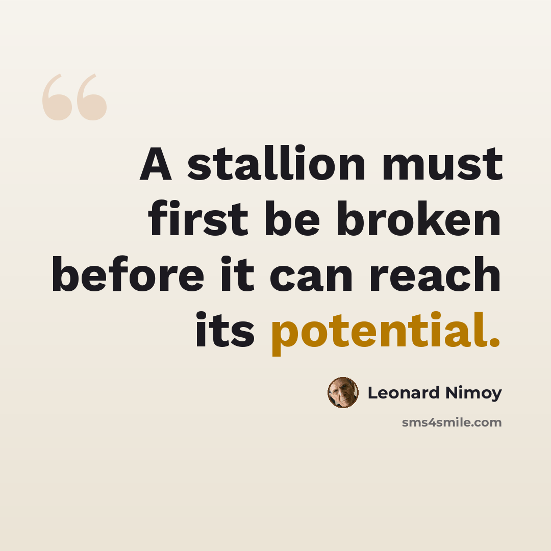 “A stallion must first be broken before it can reach its potential.” quote by Leonard Nimoy