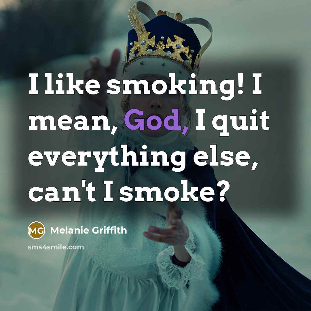 “I like smoking! I mean, God, I quit everything else, can't I smoke?” quote by Melanie Griffith