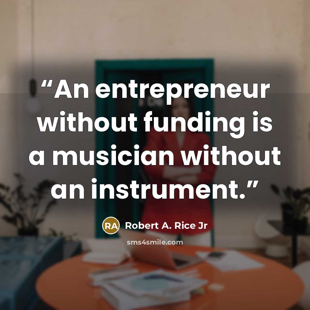 “An entrepreneur without funding is a musician without an instrument.” quote by Robert A. Rice Jr