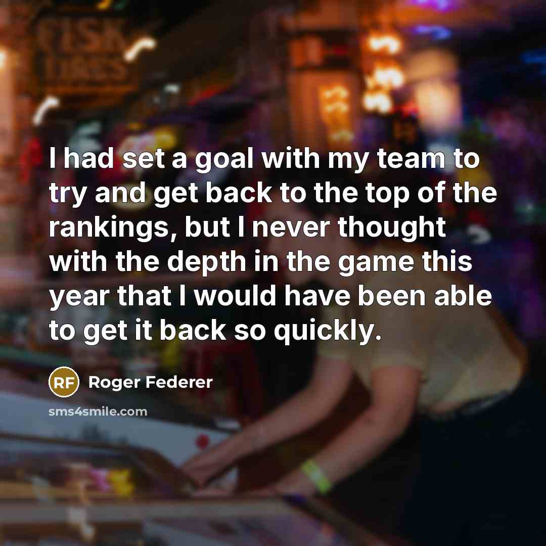 “I had set a goal with my team to try and get back to the top of the rankings, but I never thought with the depth in the game this year that I would have been able to get it back so quickly.” quote by Roger Federer
