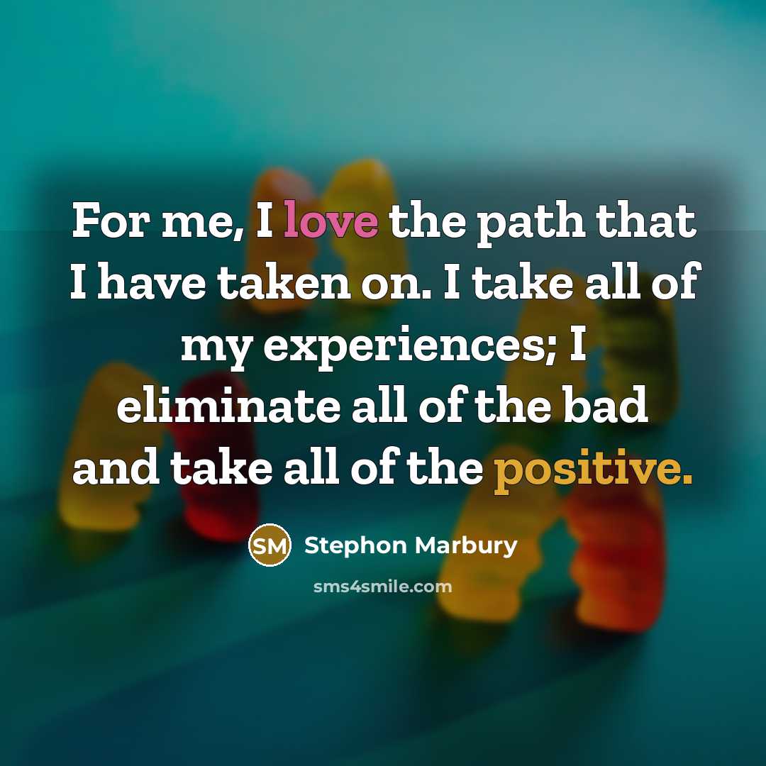 “For me, I love the path that I have taken on. I take all of my experiences; I eliminate all of the bad and take all of the positive.” quote by Stephon Marbury