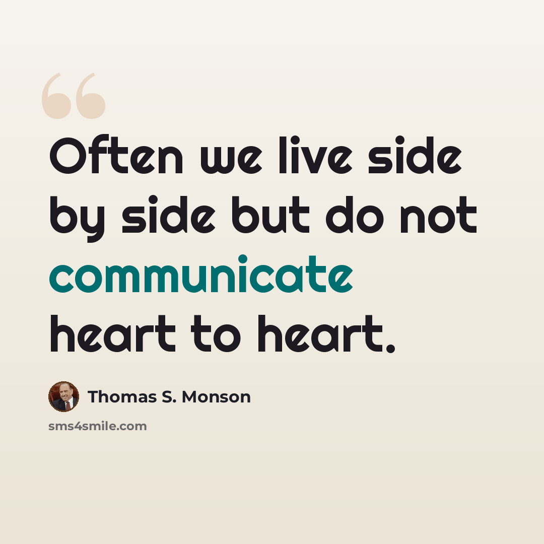 “Often we live side by side but do not communicate heart to heart.” quote by Thomas S. Monson