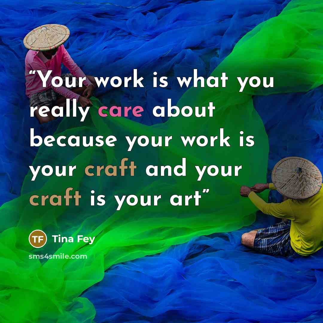“Your work is what you really care about because your work is your craft and your craft is your art” quote by Tina Fey