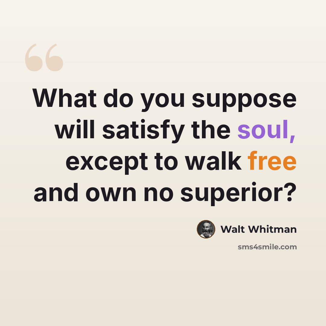 “What do you suppose will satisfy the soul, except to walk free and own no superior?” quote by Walt Whitman