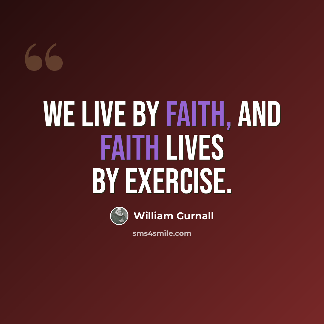 “We live by faith, and faith lives by exercise.” quote by William Gurnall