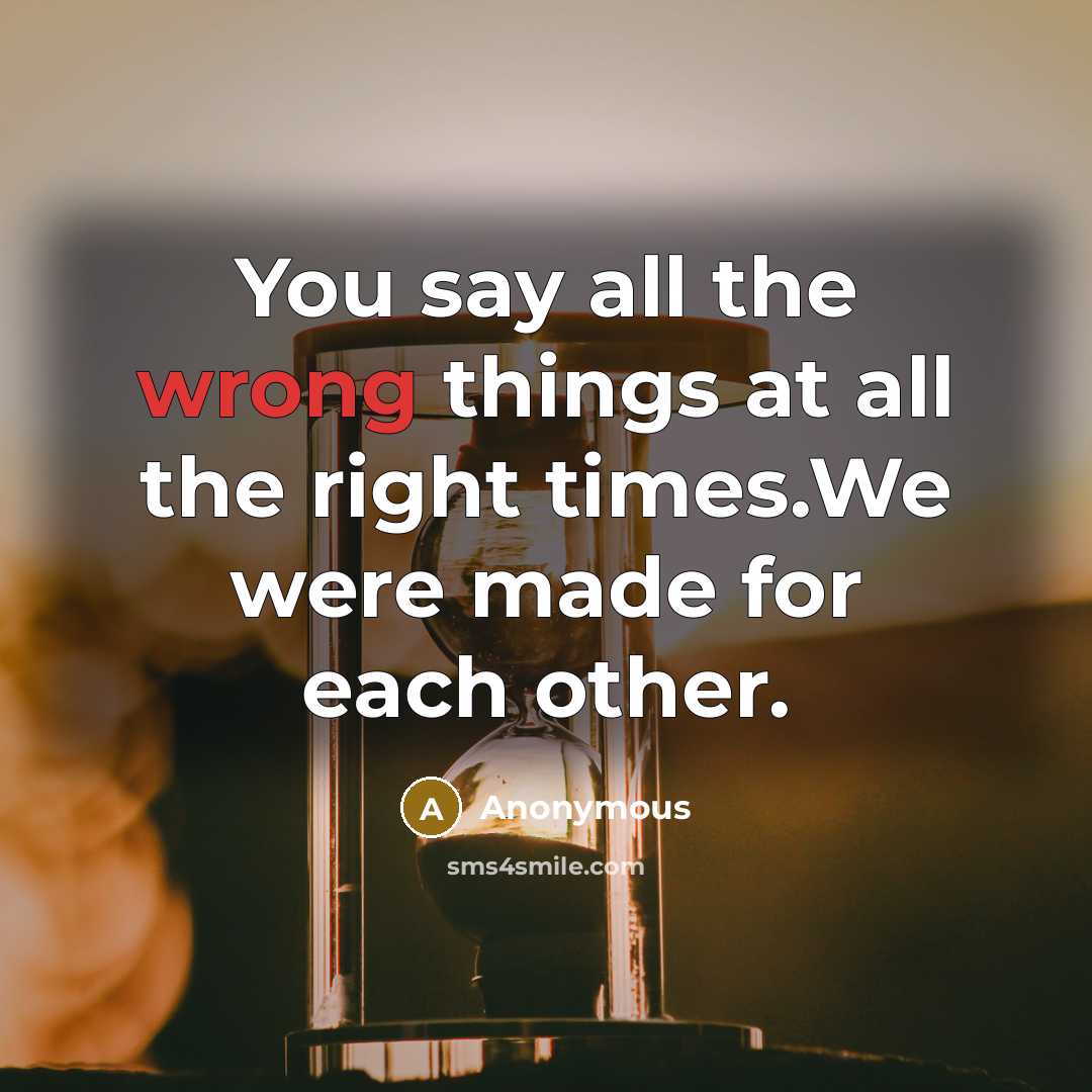 “You say all the wrong things at all the right times.We were made for each other.” quote by Anonymous