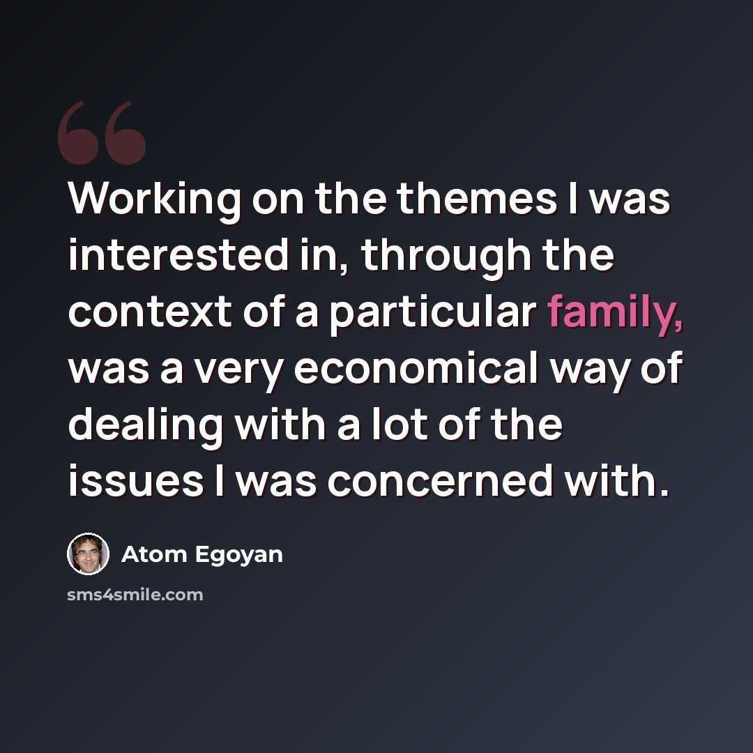 “Working on the themes I was interested in, through the context of a particular family, was a very economical way of dealing with a lot of the issues I was concerned with.” quote by Atom Egoyan