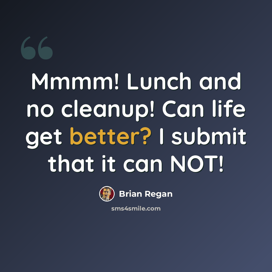 “Mmmm! Lunch and no cleanup! Can life get better? I submit that it can NOT!” quote by Brian Regan