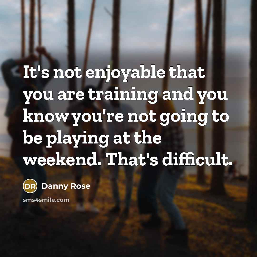 “It's not enjoyable that you are training and you know you're not going to be playing at the weekend. That's difficult.” quote by Danny Rose