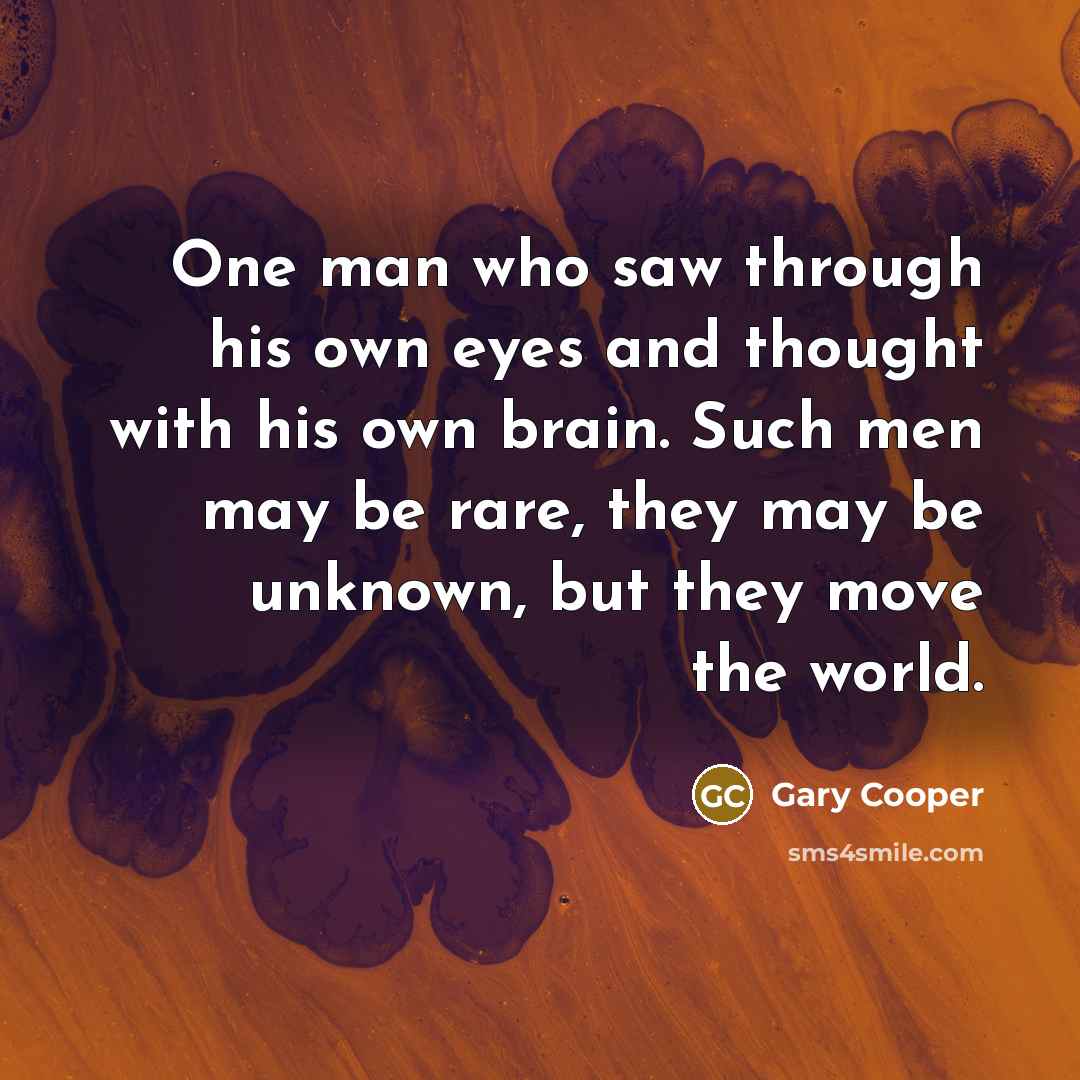 “One man who saw through his own eyes and thought with his own brain. Such men may be rare, they may be unknown, but they move the world.” quote by Gary Cooper