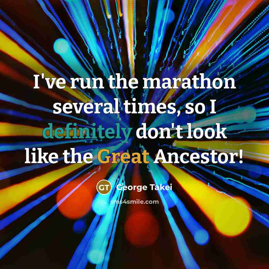 “I've run the marathon several times, so I definitely don't look like the Great Ancestor!” quote by George Takei