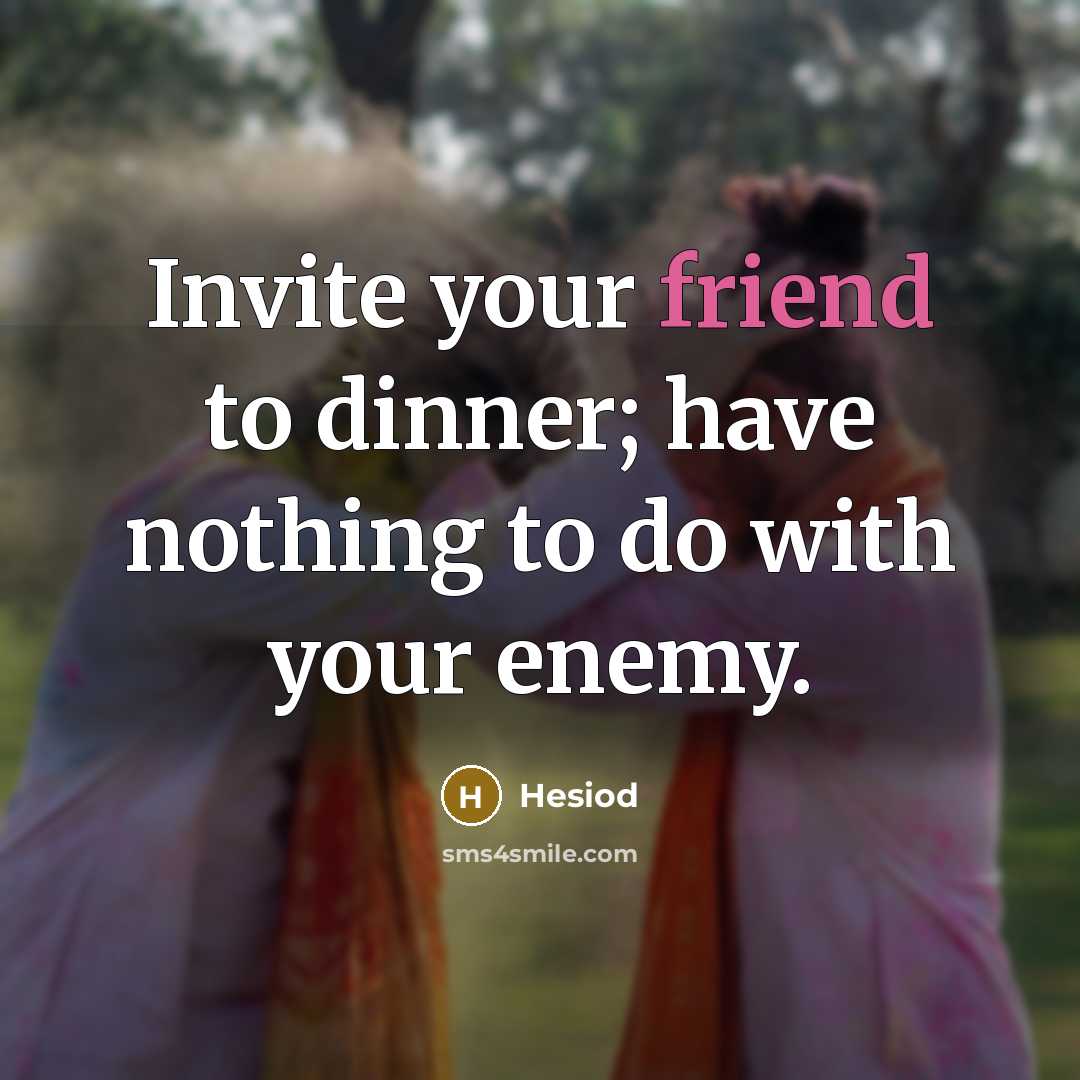 “Invite your friend to dinner; have nothing to do with your enemy.” quote by Hesiod