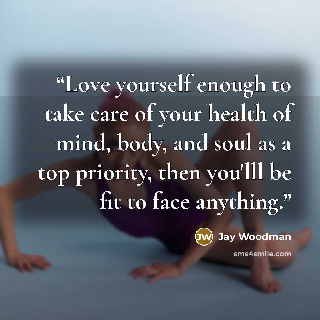 “Love yourself enough to take care of your health of mind, body, and soul as a top priority, then you'lll be fit to face anything.” quote by Jay Woodman
