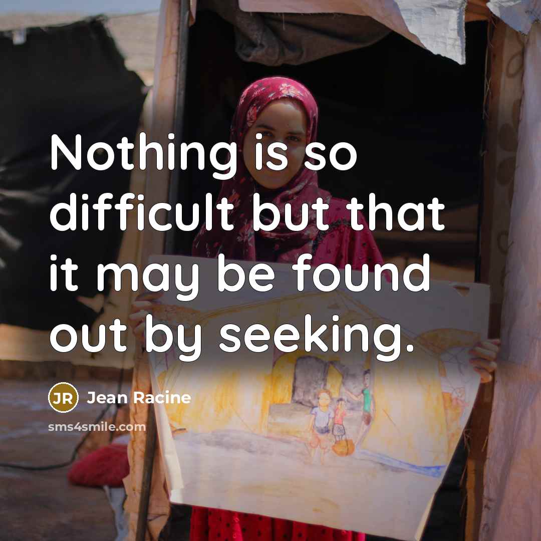 “Nothing is so difficult but that it may be found out by seeking.” quote by Jean Racine