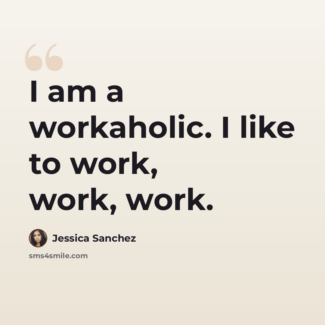 “I am a workaholic. I like to work, work, work.” quote by Jessica Sanchez