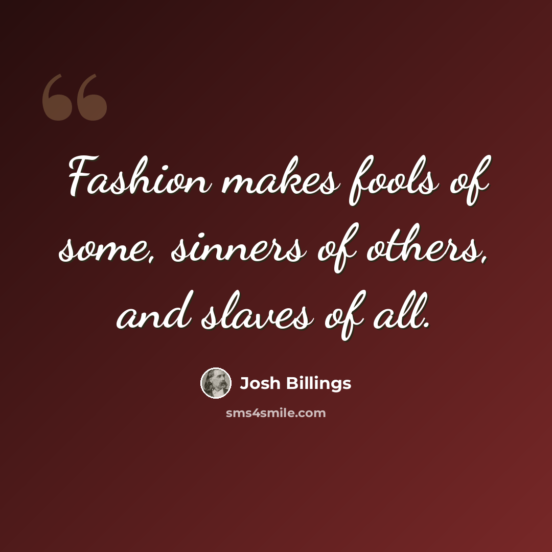 “Fashion makes fools of some, sinners of others, and slaves of all.” quote by Josh Billings