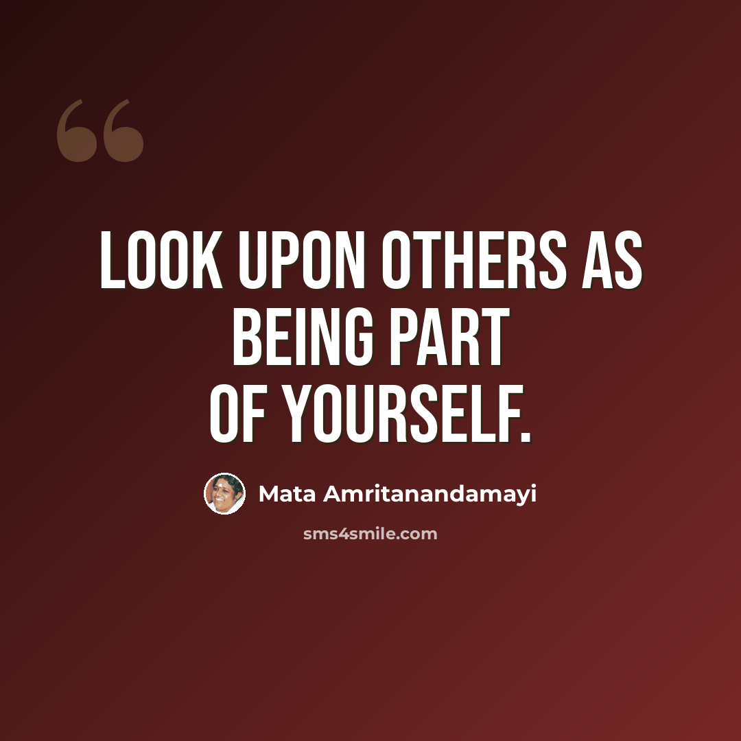 “Look upon others as being part of yourself.” quote by Mata Amritanandamayi