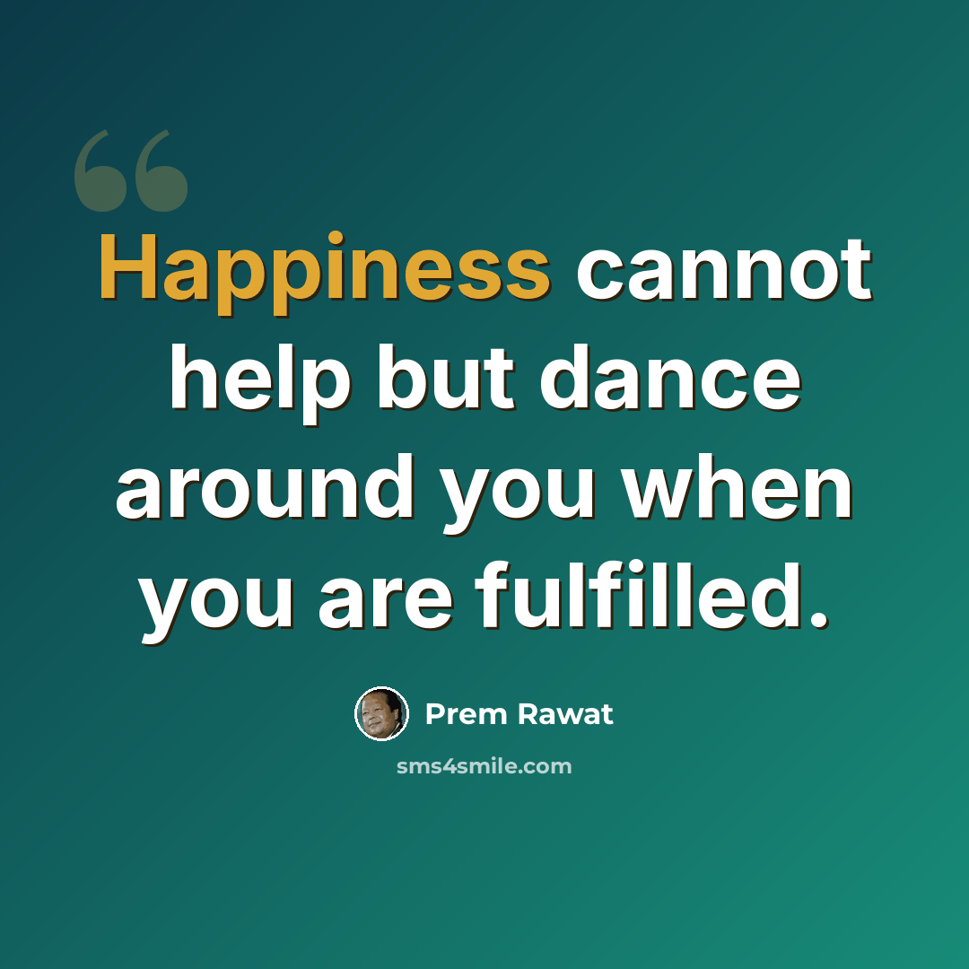“Happiness cannot help but dance around you when you are fulfilled.” quote by Prem Rawat