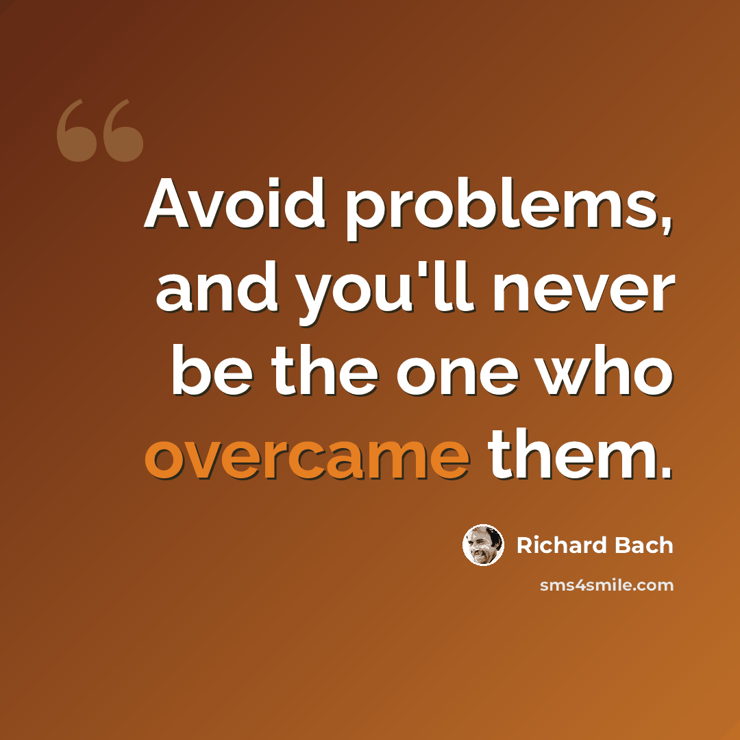 “Avoid problems, and you'll never be the one who overcame them.” quote by Richard Bach