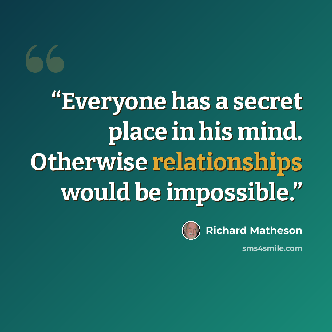 “Everyone has a secret place in his mind. Otherwise relationships would be impossible.” quote by Richard Matheson