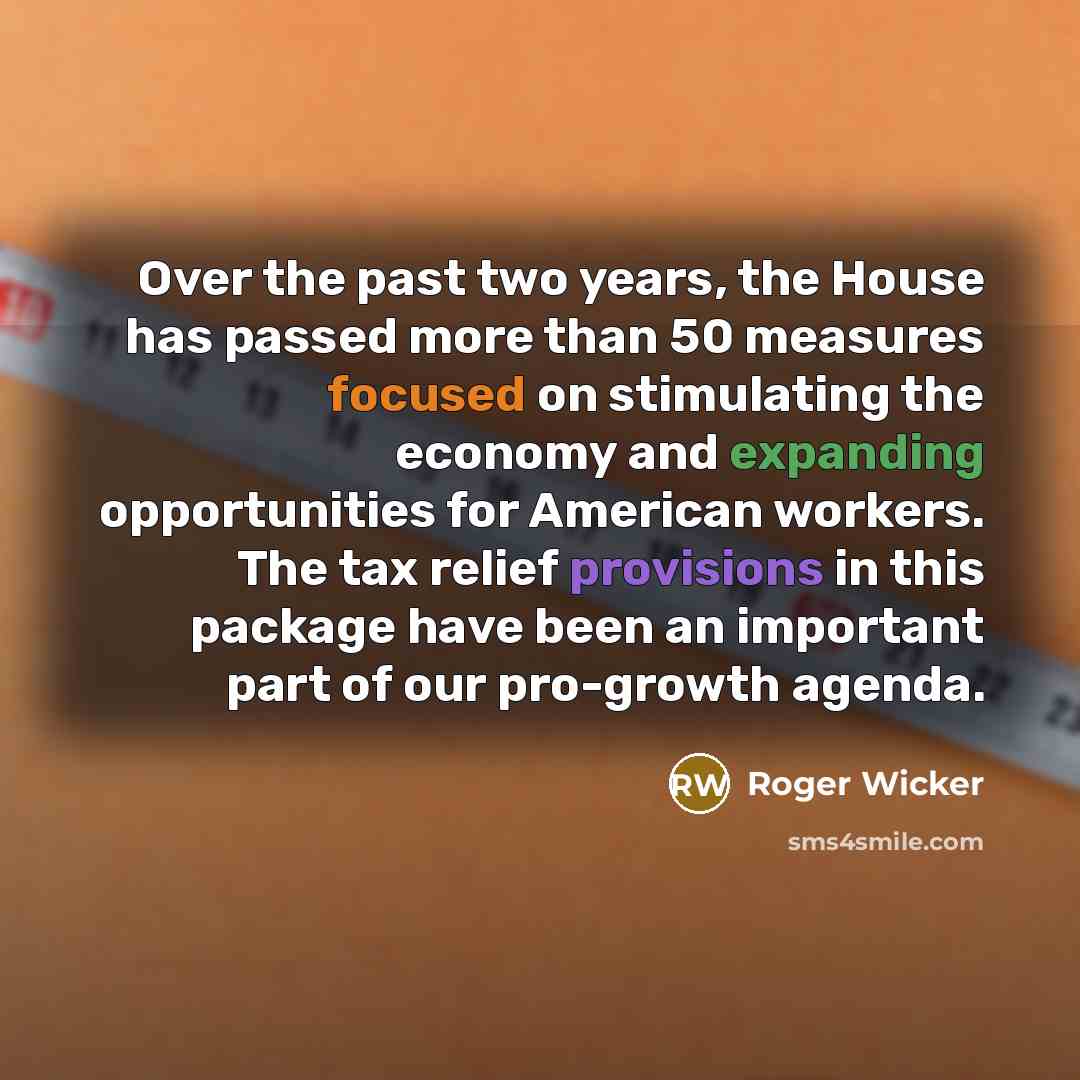 “Over the past two years, the House has passed more than 50 measures focused on stimulating the economy and expanding opportunities for American workers. The tax relief provisions in this package have been an important part of our pro-growth agenda.” quote by Roger Wicker