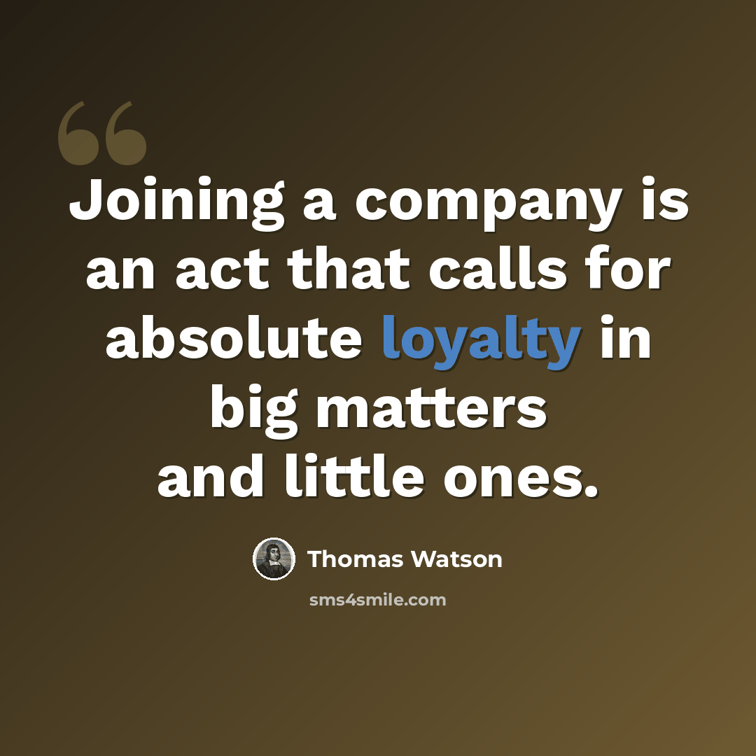 “Joining a company is an act that calls for absolute loyalty in big matters and little ones.” quote by Thomas Watson