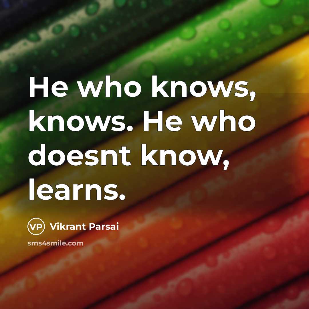 “He who knows, knows. He who doesnt know, learns.” quote by Vikrant Parsai