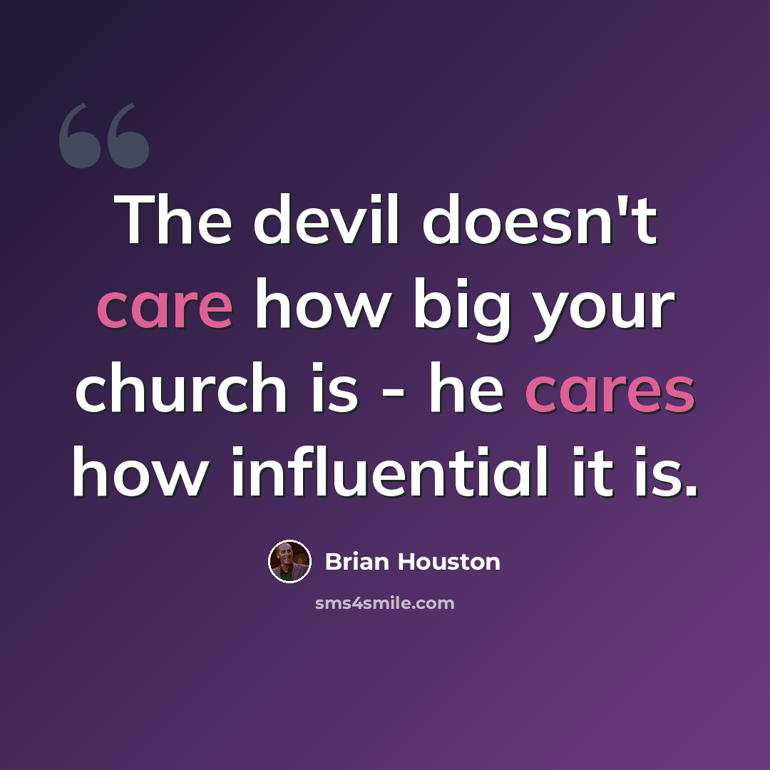 “The devil doesn't care how big your church is - he cares how influential it is.” quote by Brian Houston