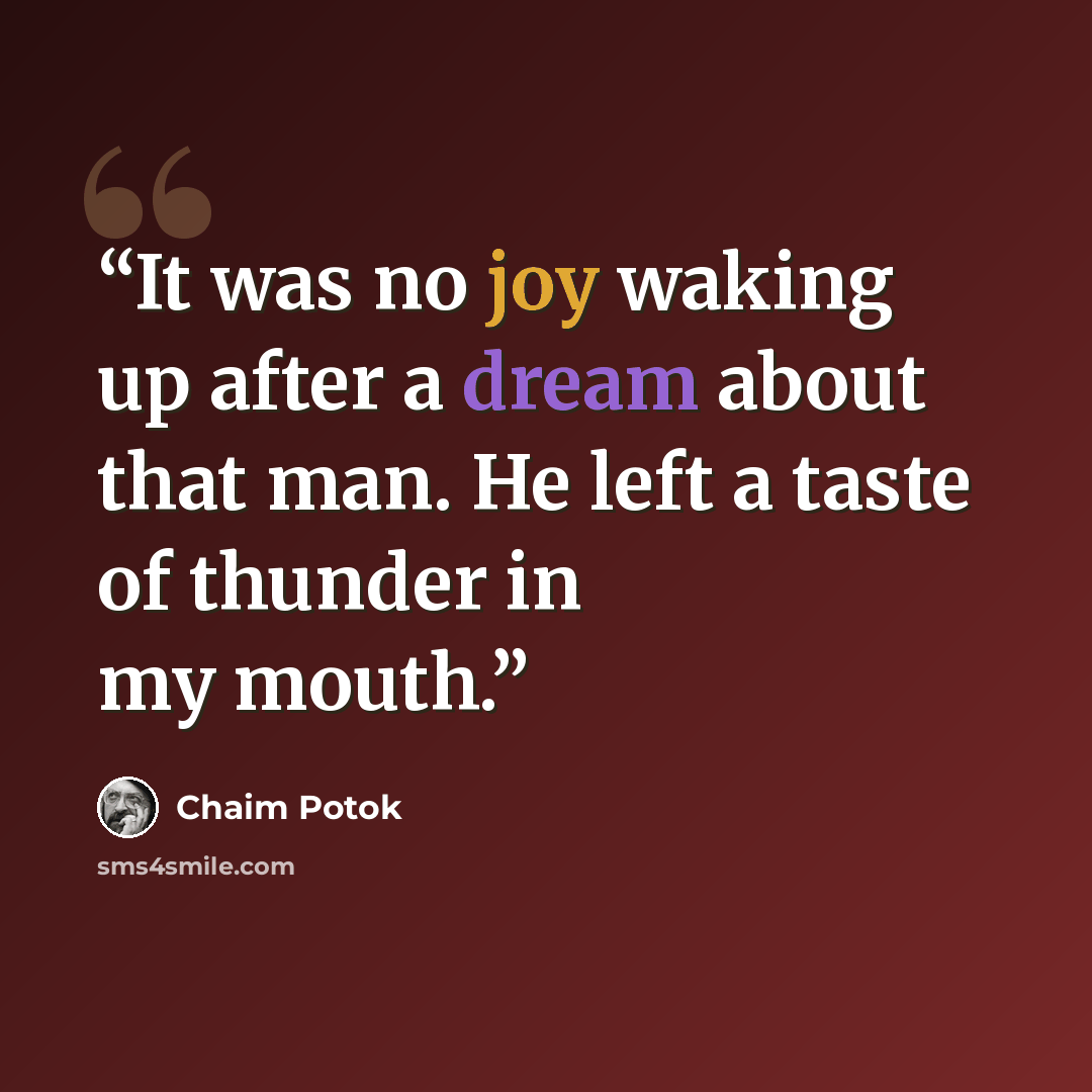 “It was no joy waking up after a dream about that man. He left a taste of thunder in my mouth.” quote by Chaim Potok