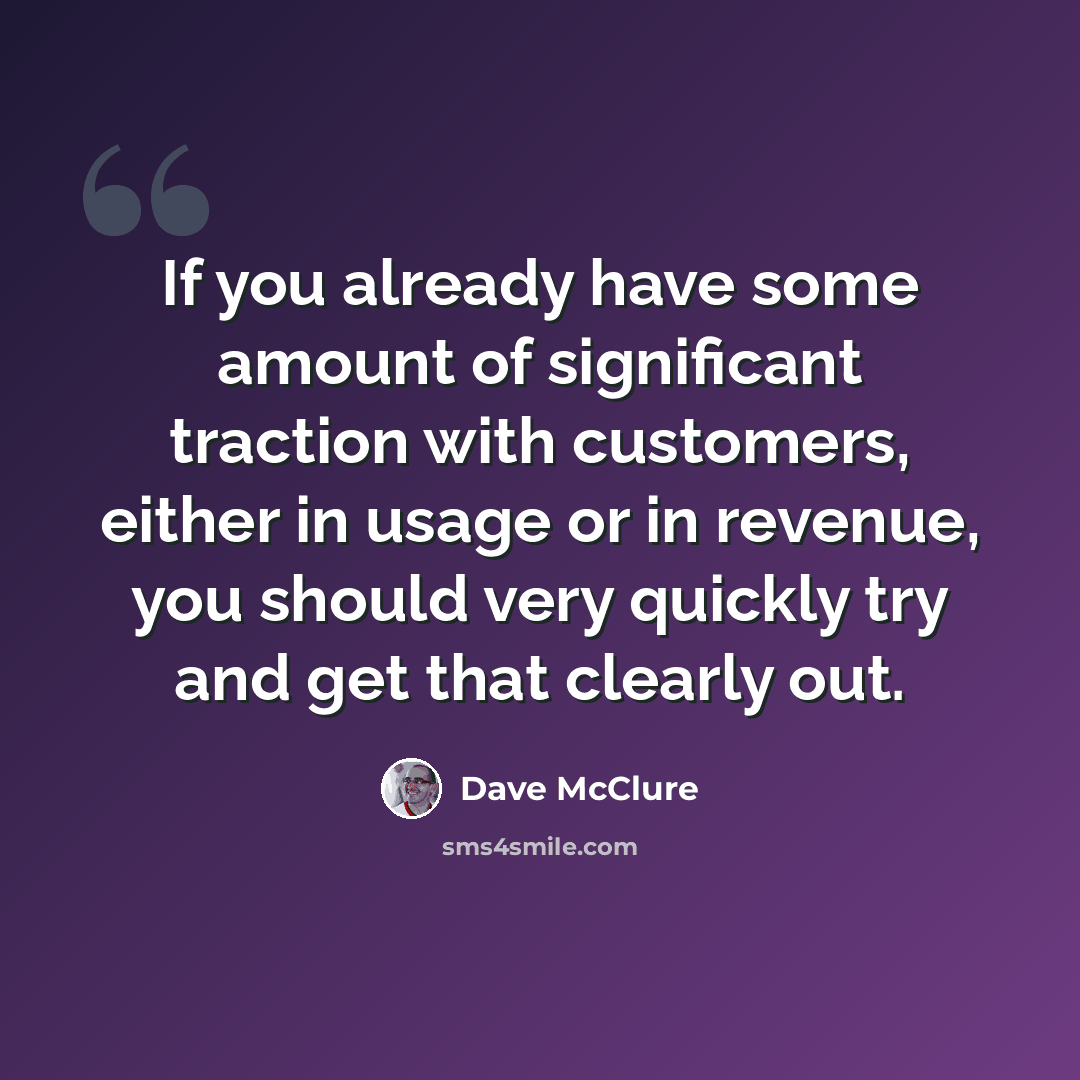 “If you already have some amount of significant traction with customers, either in usage or in revenue, you should very quickly try and get that clearly out.” quote by Dave McClure