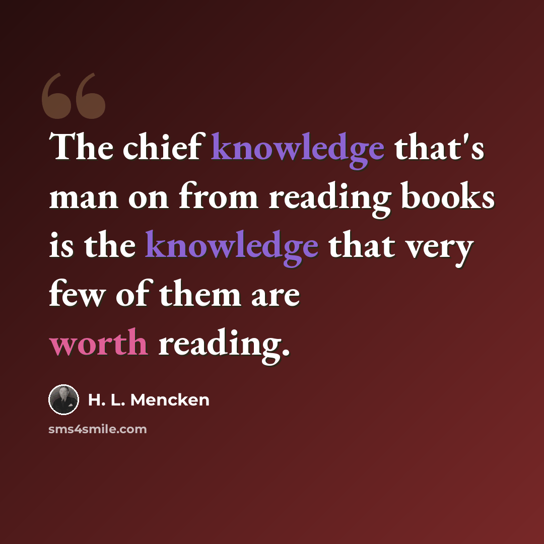 “The chief knowledge that's man on from reading books is the knowledge that very few of them are worth reading.” quote by H. L. Mencken