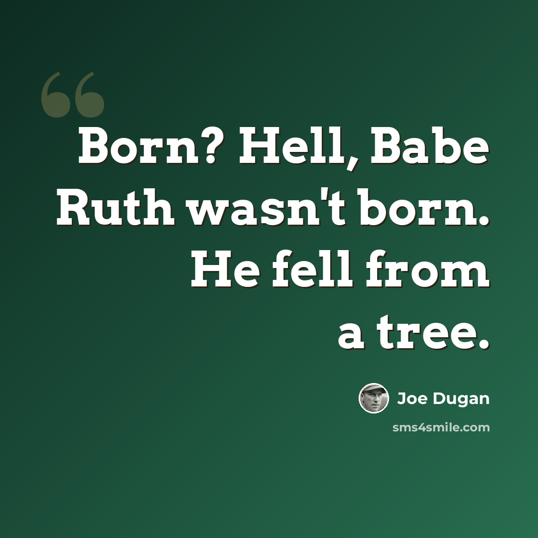 “Born? Hell, Babe Ruth wasn't born. He fell from a tree.” quote by Joe Dugan