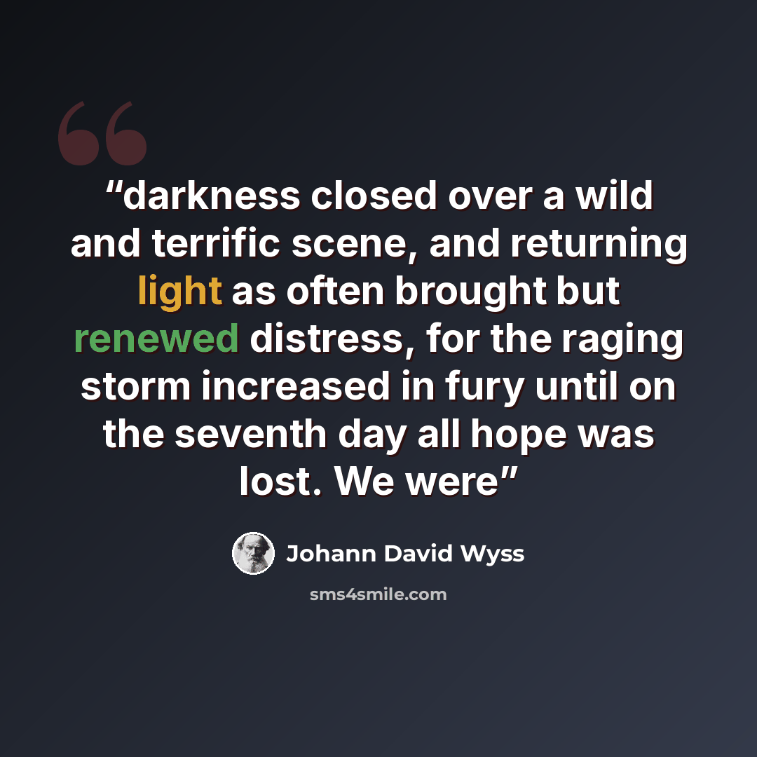 “darkness closed over a wild and terrific scene, and returning light as often brought but renewed distress, for the raging storm increased in fury until on the seventh day all hope was lost. We were” quote by Johann David Wyss