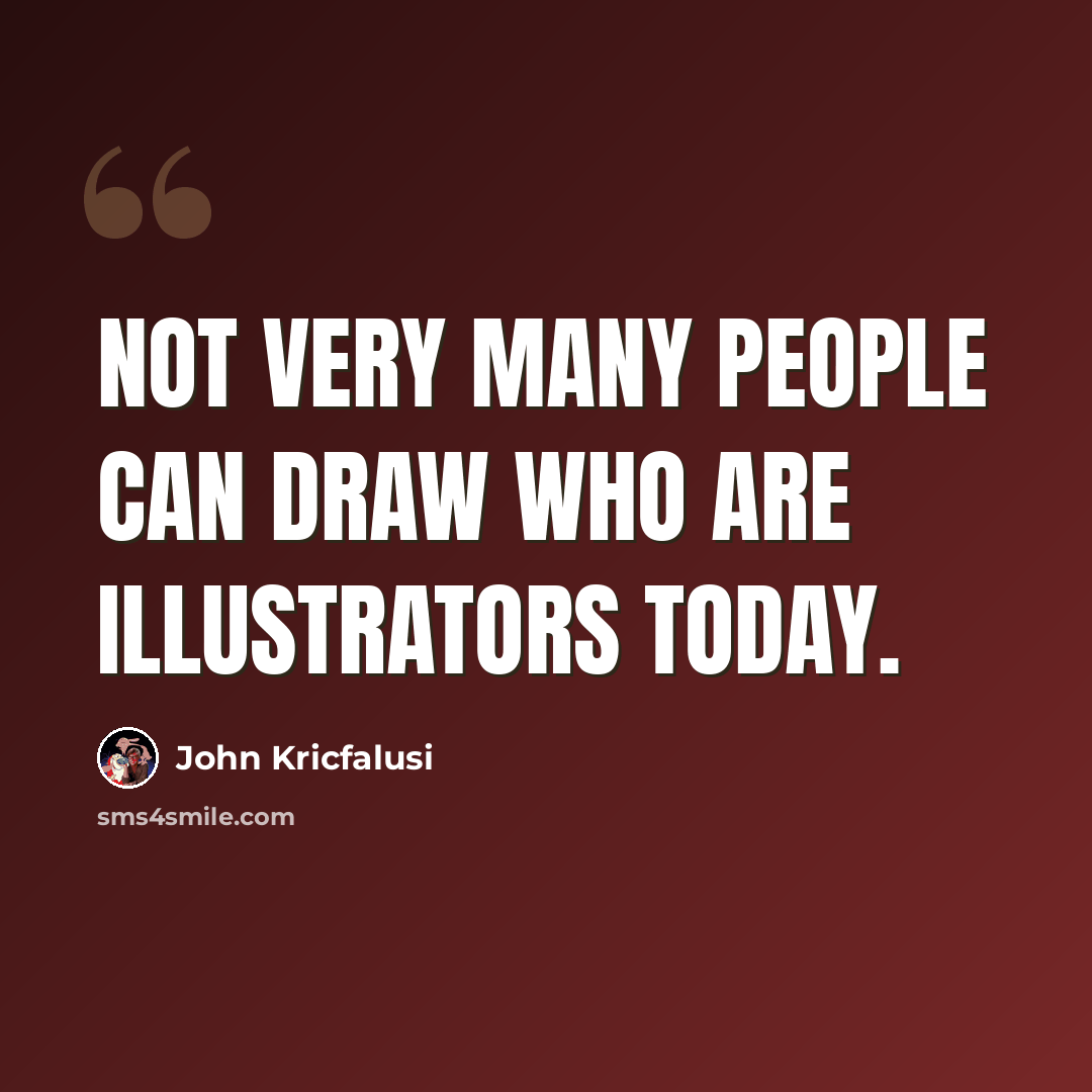 “Not very many people can draw who are illustrators today.” quote by John Kricfalusi