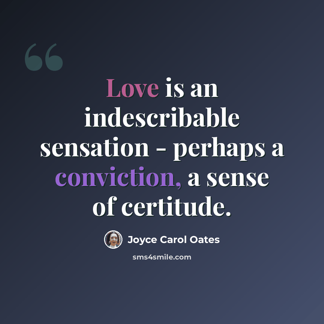 “Love is an indescribable sensation - perhaps a conviction, a sense of certitude.” quote by Joyce Carol Oates