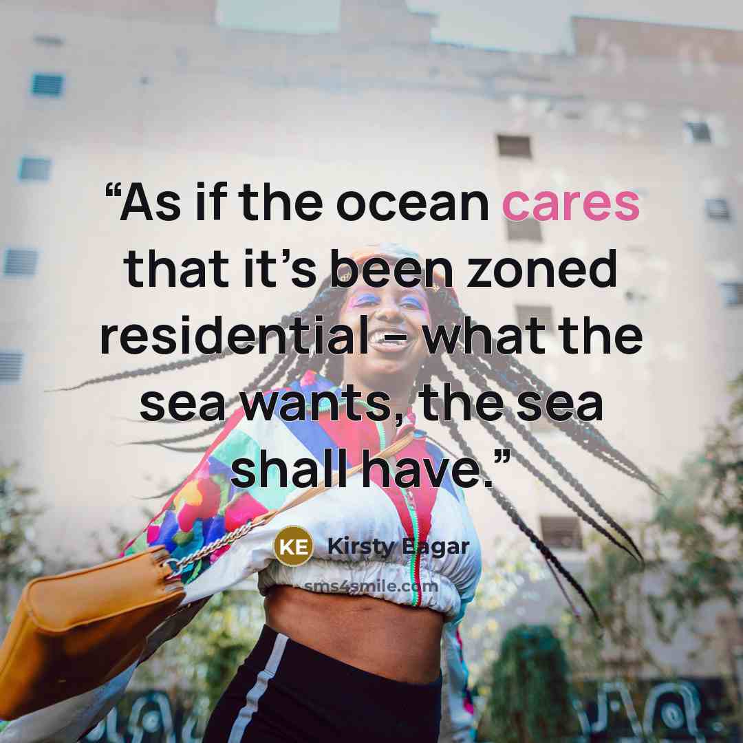 “As if the ocean cares that it’s been zoned residential – what the sea wants, the sea shall have.” quote by Kirsty Eagar