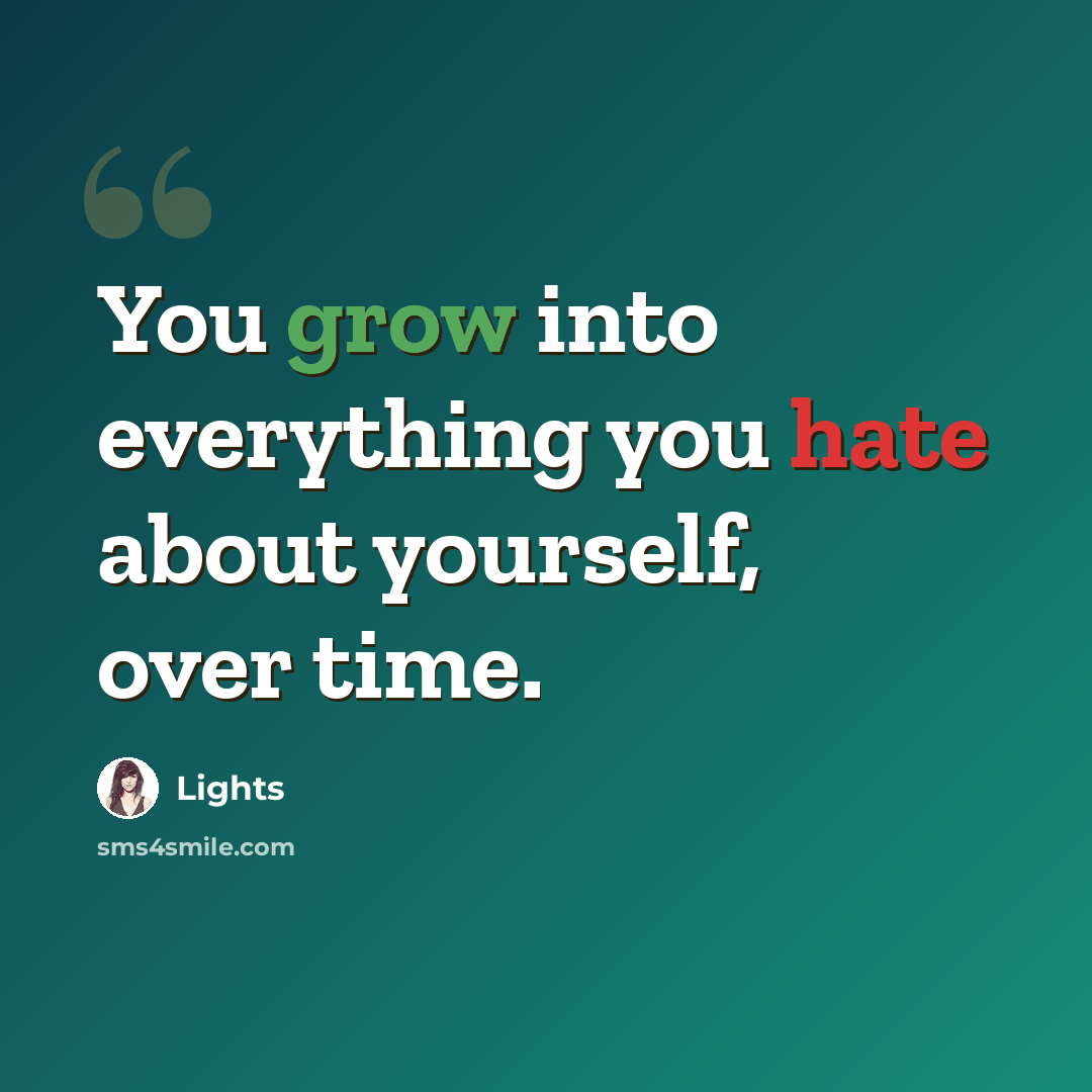 “You grow into everything you hate about yourself, over time.” quote by Lights
