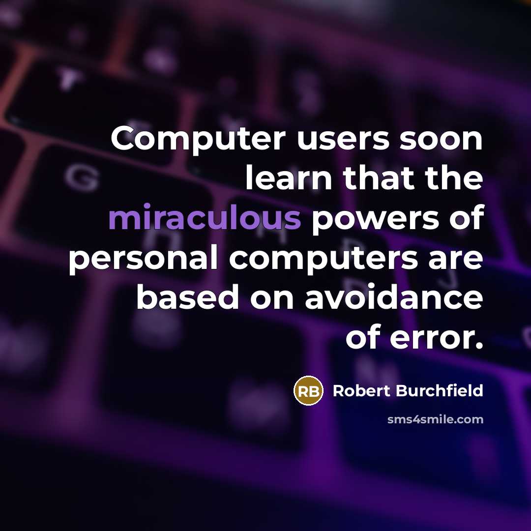 “Computer users soon learn that the miraculous powers of personal computers are based on avoidance of error.” quote by Robert Burchfield