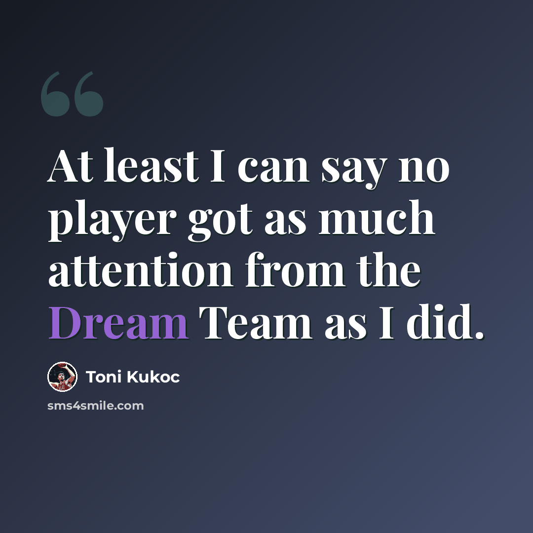 “At least I can say no player got as much attention from the Dream Team as I did.” quote by Toni Kukoc